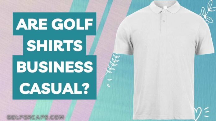 are golf shirts business casual?